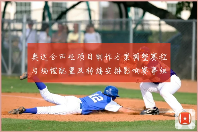 奥运会田径项目制作方案调整赛程与场馆配置及转播安排影响赛事组织