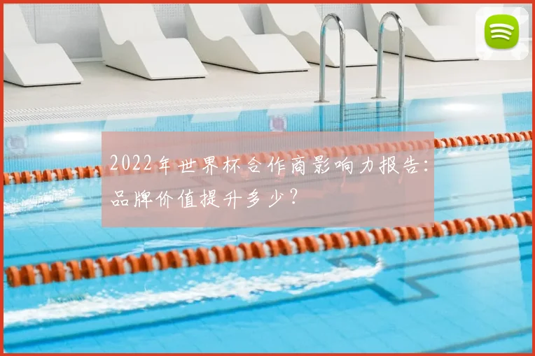 2022年世界杯合作商影响力报告：品牌价值提升多少？