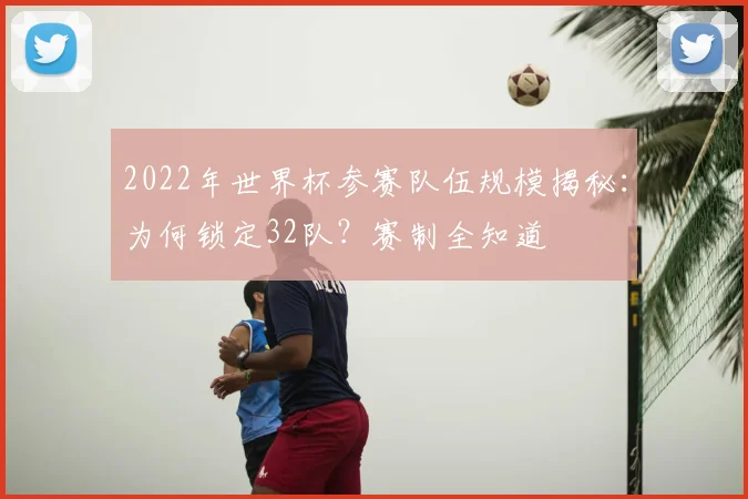 2022年世界杯参赛队伍规模揭秘：为何锁定32队？赛制全知道