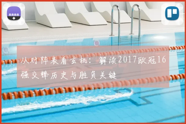 从对阵表看玄机：解读2017欧冠16强交锋历史与胜负关键