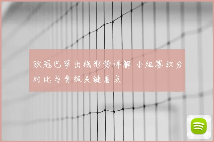 欧冠巴萨出线形势详解 小组赛积分对比与晋级关键看点