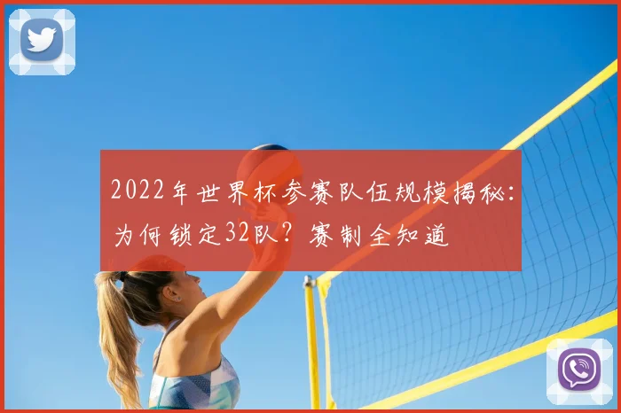 2022年世界杯参赛队伍规模揭秘：为何锁定32队？赛制全知道