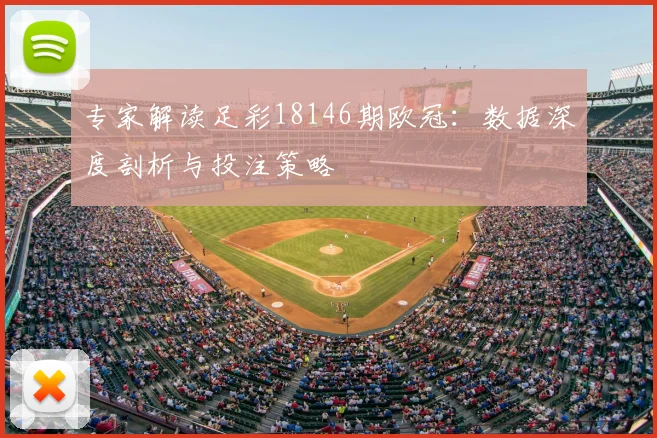 专家解读足彩18146期欧冠：数据深度剖析与投注策略
